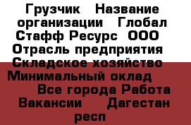 Грузчик › Название организации ­ Глобал Стафф Ресурс, ООО › Отрасль предприятия ­ Складское хозяйство › Минимальный оклад ­ 25 000 - Все города Работа » Вакансии   . Дагестан респ.